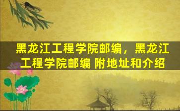 黑龙江工程学院邮编，黑龙江工程学院邮编 附地址和介绍
